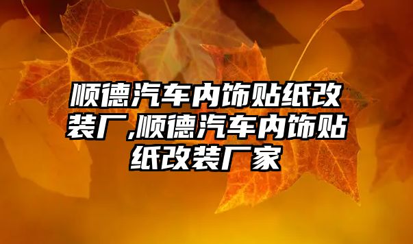 順德汽車內(nèi)飾貼紙改裝廠,順德汽車內(nèi)飾貼紙改裝廠家