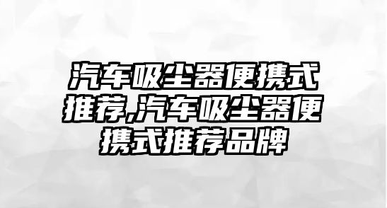 汽車吸塵器便攜式推薦,汽車吸塵器便攜式推薦品牌