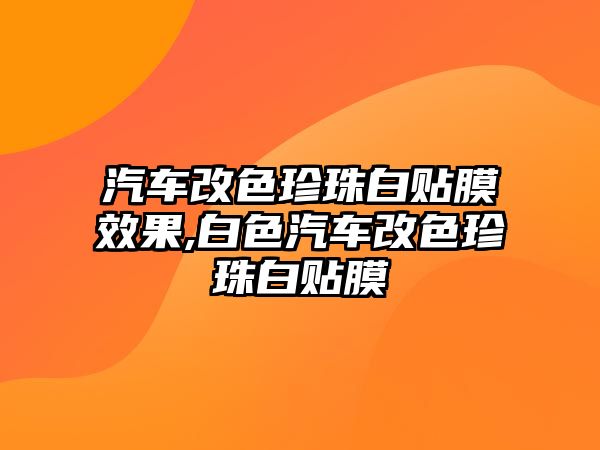 汽車改色珍珠白貼膜效果,白色汽車改色珍珠白貼膜