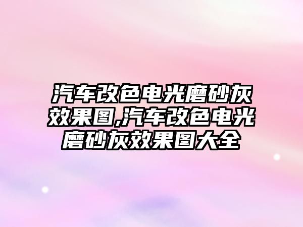 汽車改色電光磨砂灰效果圖,汽車改色電光磨砂灰效果圖大全