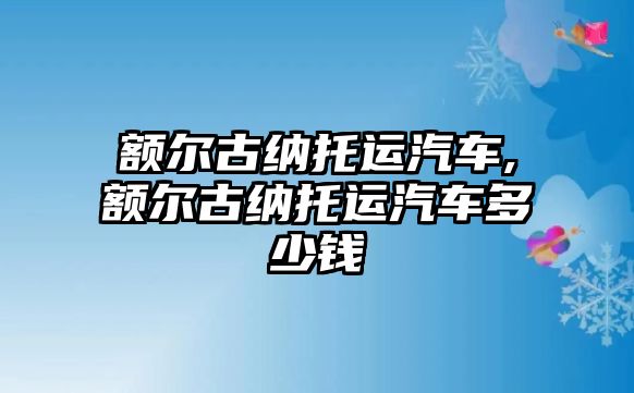 額爾古納托運汽車,額爾古納托運汽車多少錢