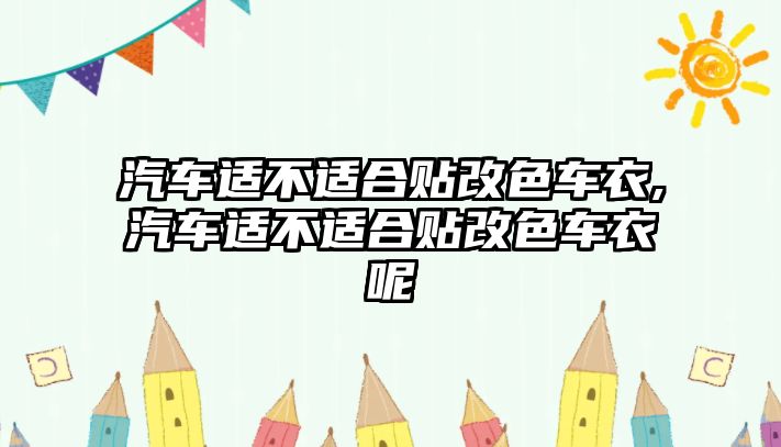 汽車適不適合貼改色車衣,汽車適不適合貼改色車衣呢