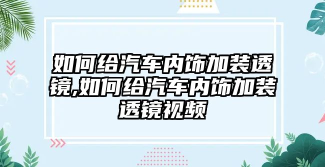 如何給汽車內(nèi)飾加裝透鏡,如何給汽車內(nèi)飾加裝透鏡視頻