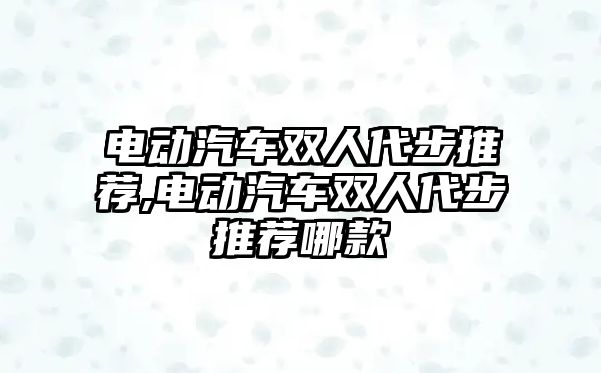 電動(dòng)汽車雙人代步推薦,電動(dòng)汽車雙人代步推薦哪款