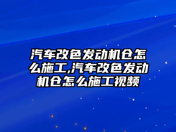 汽車改色發(fā)動機倉怎么施工,汽車改色發(fā)動機倉怎么施工視頻