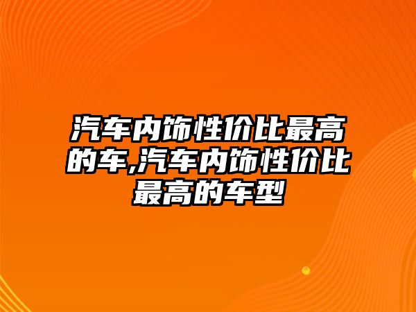 汽車內(nèi)飾性價比最高的車,汽車內(nèi)飾性價比最高的車型