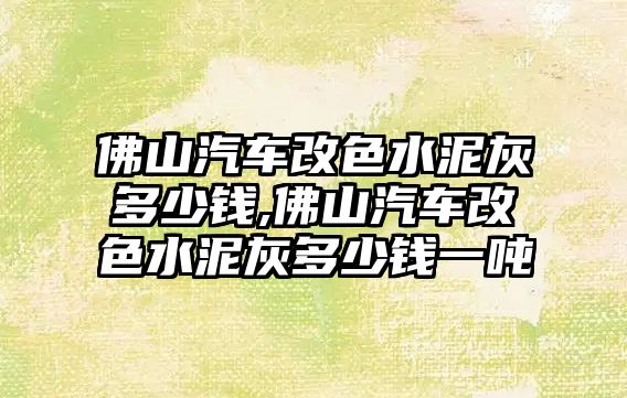 佛山汽車改色水泥灰多少錢,佛山汽車改色水泥灰多少錢一噸