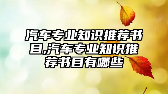 汽車專業(yè)知識(shí)推薦書目,汽車專業(yè)知識(shí)推薦書目有哪些