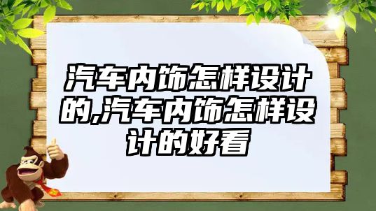 汽車內(nèi)飾怎樣設(shè)計的,汽車內(nèi)飾怎樣設(shè)計的好看