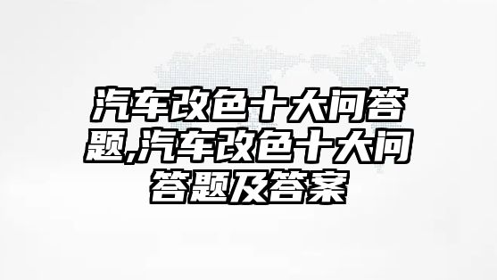 汽車改色十大問答題,汽車改色十大問答題及答案