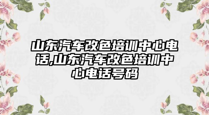 山東汽車改色培訓(xùn)中心電話,山東汽車改色培訓(xùn)中心電話號碼