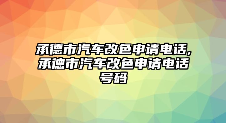 承德市汽車改色申請(qǐng)電話,承德市汽車改色申請(qǐng)電話號(hào)碼