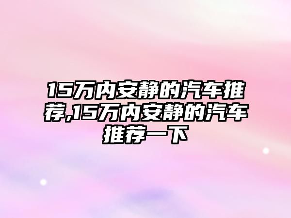 15萬(wàn)內(nèi)安靜的汽車推薦,15萬(wàn)內(nèi)安靜的汽車推薦一下