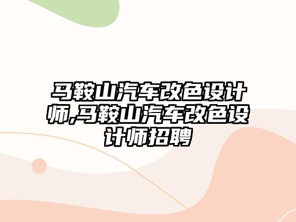 馬鞍山汽車改色設(shè)計(jì)師,馬鞍山汽車改色設(shè)計(jì)師招聘