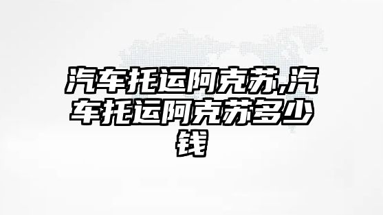 汽車托運(yùn)阿克蘇,汽車托運(yùn)阿克蘇多少錢