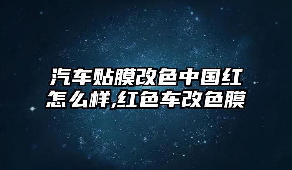 汽車貼膜改色中國(guó)紅怎么樣,紅色車改色膜