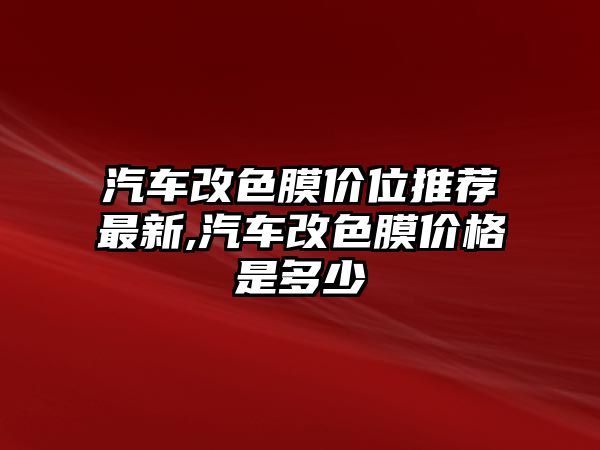 汽車改色膜價(jià)位推薦最新,汽車改色膜價(jià)格是多少