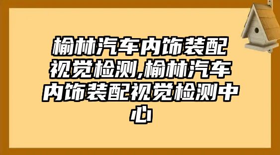 榆林汽車內(nèi)飾裝配視覺檢測,榆林汽車內(nèi)飾裝配視覺檢測中心