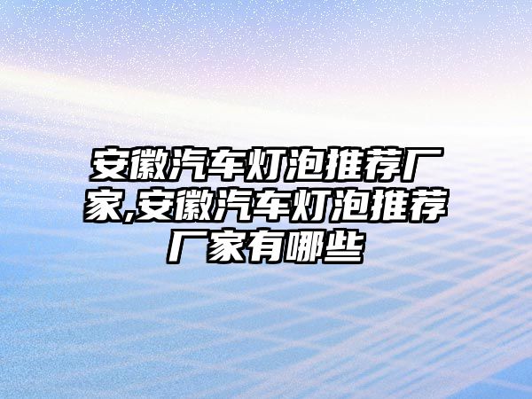 安徽汽車燈泡推薦廠家,安徽汽車燈泡推薦廠家有哪些