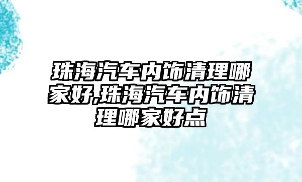 珠海汽車內(nèi)飾清理哪家好,珠海汽車內(nèi)飾清理哪家好點