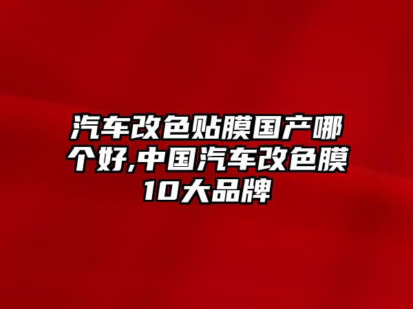 汽車改色貼膜國產(chǎn)哪個(gè)好,中國汽車改色膜10大品牌