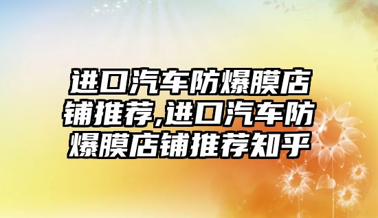 進口汽車防爆膜店鋪推薦,進口汽車防爆膜店鋪推薦知乎