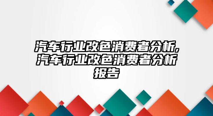 汽車(chē)行業(yè)改色消費(fèi)者分析,汽車(chē)行業(yè)改色消費(fèi)者分析報(bào)告