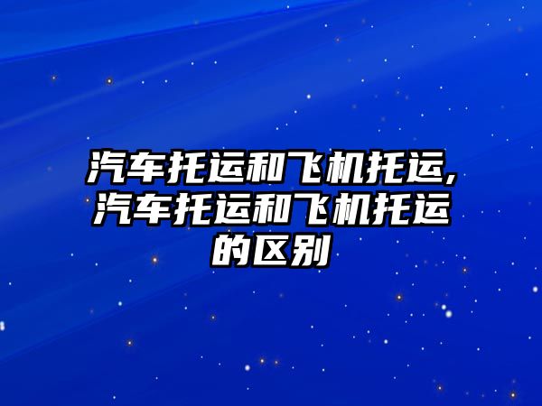 汽車托運和飛機托運,汽車托運和飛機托運的區(qū)別