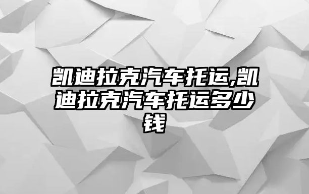 凱迪拉克汽車托運(yùn),凱迪拉克汽車托運(yùn)多少錢