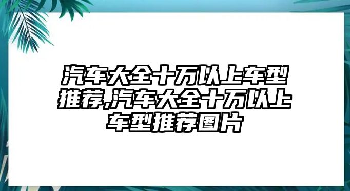 汽車大全十萬(wàn)以上車型推薦,汽車大全十萬(wàn)以上車型推薦圖片