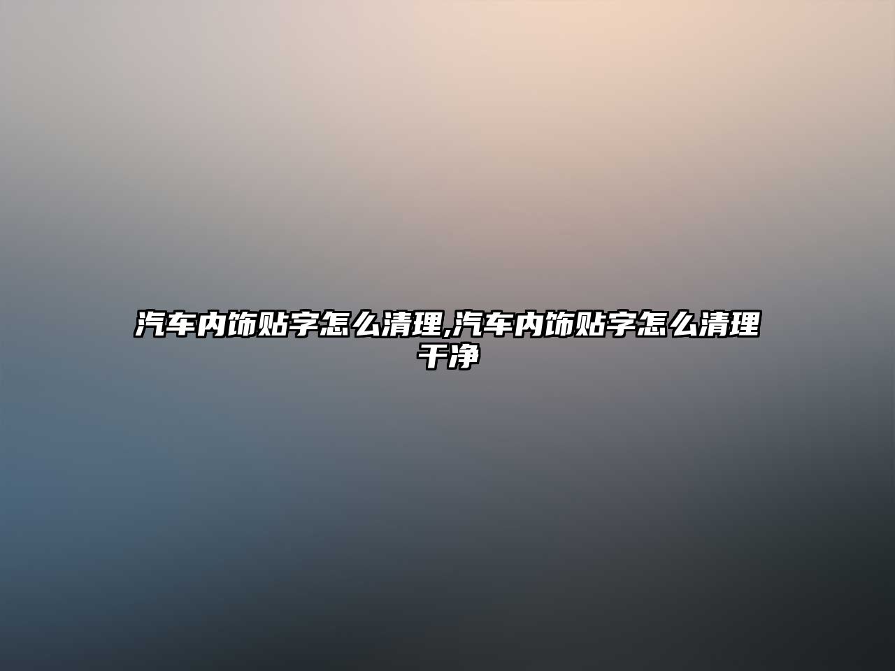 汽車內(nèi)飾貼字怎么清理,汽車內(nèi)飾貼字怎么清理干凈