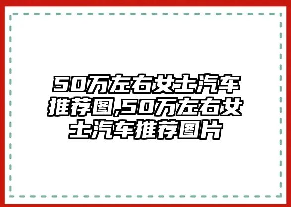 50萬(wàn)左右女士汽車推薦圖,50萬(wàn)左右女士汽車推薦圖片