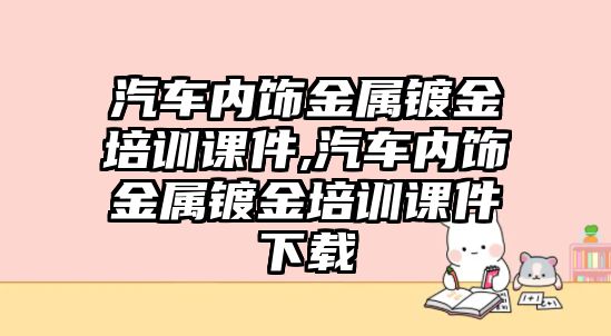 汽車內(nèi)飾金屬鍍金培訓(xùn)課件,汽車內(nèi)飾金屬鍍金培訓(xùn)課件下載