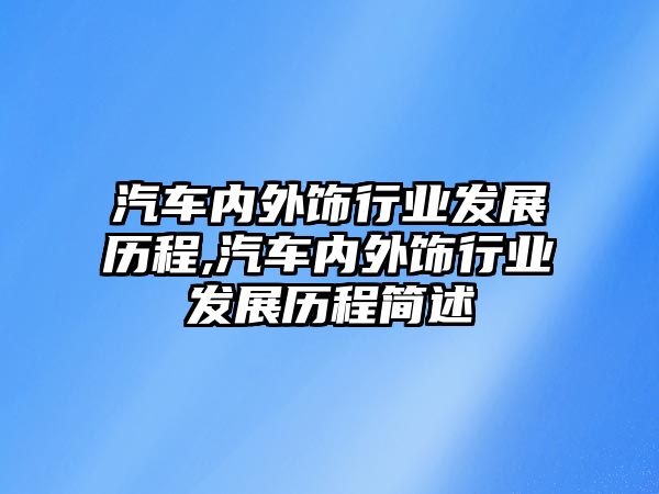 汽車內(nèi)外飾行業(yè)發(fā)展歷程,汽車內(nèi)外飾行業(yè)發(fā)展歷程簡(jiǎn)述