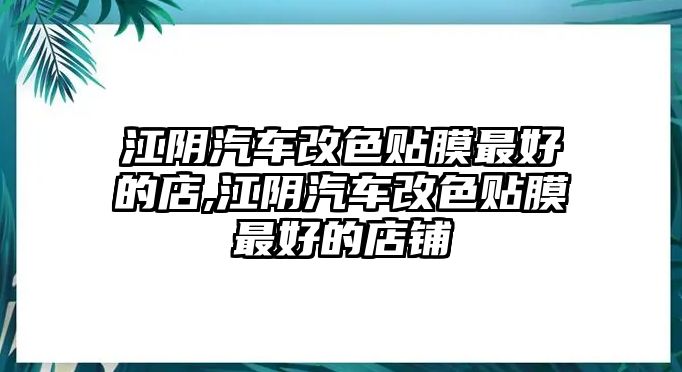 江陰汽車改色貼膜最好的店,江陰汽車改色貼膜最好的店鋪