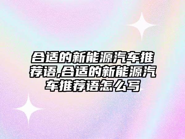 合適的新能源汽車推薦語,合適的新能源汽車推薦語怎么寫