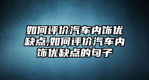 如何評價汽車內(nèi)飾優(yōu)缺點,如何評價汽車內(nèi)飾優(yōu)缺點的句子