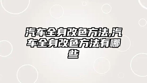 汽車全身改色方法,汽車全身改色方法有哪些