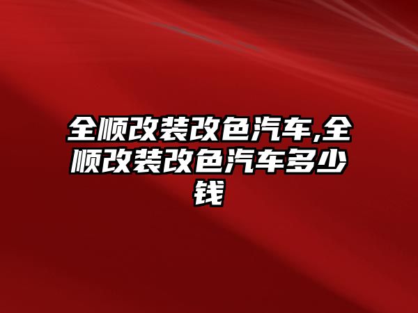 全順改裝改色汽車,全順改裝改色汽車多少錢