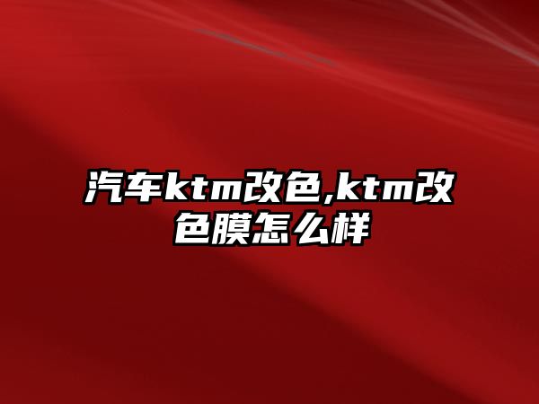 汽車ktm改色,ktm改色膜怎么樣