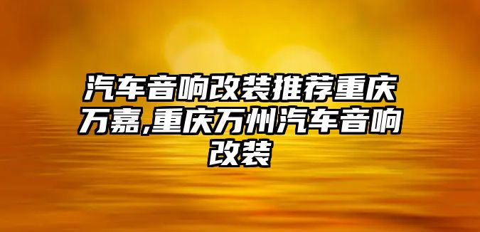 汽車音響改裝推薦重慶萬嘉,重慶萬州汽車音響改裝