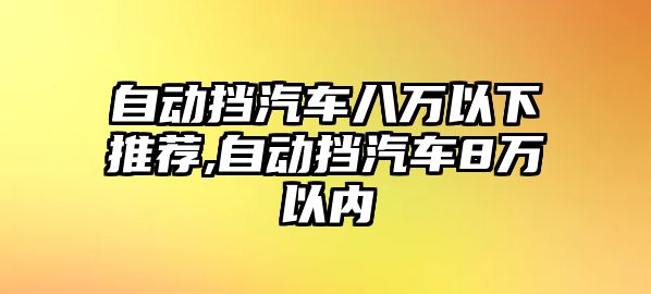 自動擋汽車八萬以下推薦,自動擋汽車8萬以內(nèi)