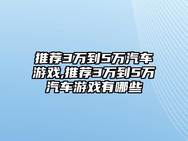 推薦3萬(wàn)到5萬(wàn)汽車游戲,推薦3萬(wàn)到5萬(wàn)汽車游戲有哪些