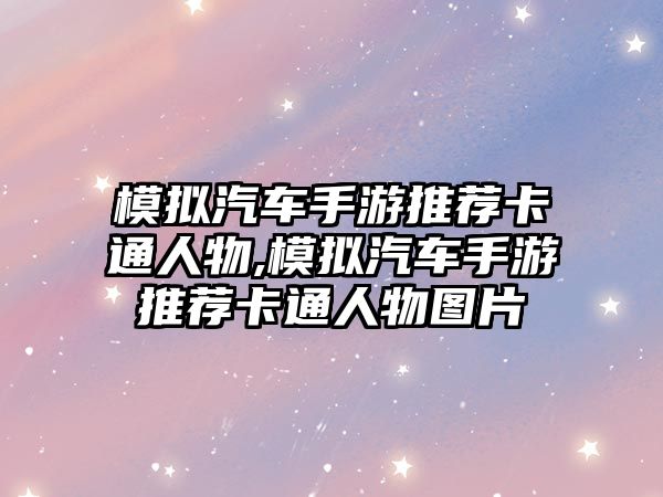 模擬汽車手游推薦卡通人物,模擬汽車手游推薦卡通人物圖片