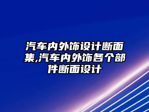 汽車內(nèi)外飾設(shè)計(jì)斷面集,汽車內(nèi)外飾各個(gè)部件斷面設(shè)計(jì)