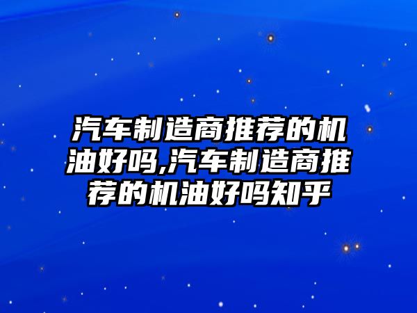 汽車制造商推薦的機(jī)油好嗎,汽車制造商推薦的機(jī)油好嗎知乎