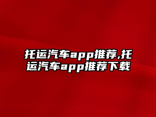 托運(yùn)汽車app推薦,托運(yùn)汽車app推薦下載