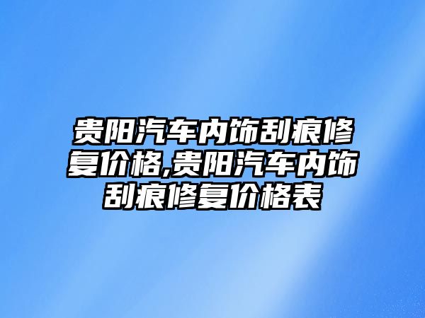 貴陽汽車內(nèi)飾刮痕修復(fù)價格,貴陽汽車內(nèi)飾刮痕修復(fù)價格表