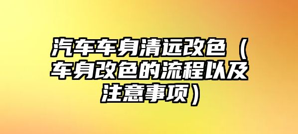 汽車車身清遠(yuǎn)改色（車身改色的流程以及注意事項(xiàng)）