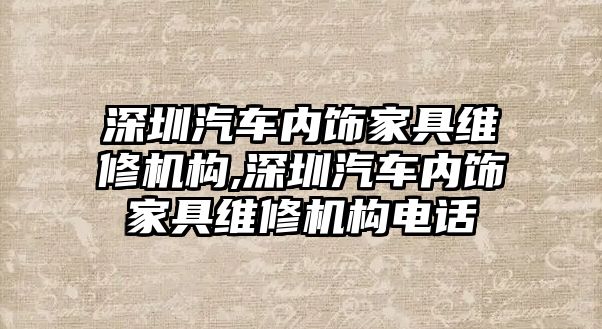 深圳汽車內(nèi)飾家具維修機(jī)構(gòu),深圳汽車內(nèi)飾家具維修機(jī)構(gòu)電話